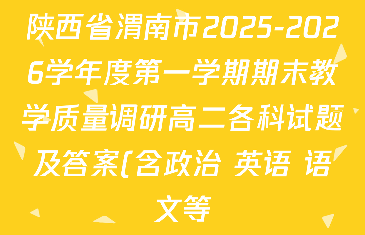 陕西省渭南市2025-2026学年度第一学期期末教学质量调研高二各科试题及答案(含政治 英语 语文等) 陕西省渭南市2025-2026学年度第一学期期末教学质量调研高二各科试题及答案(含政治 英语 语文等)